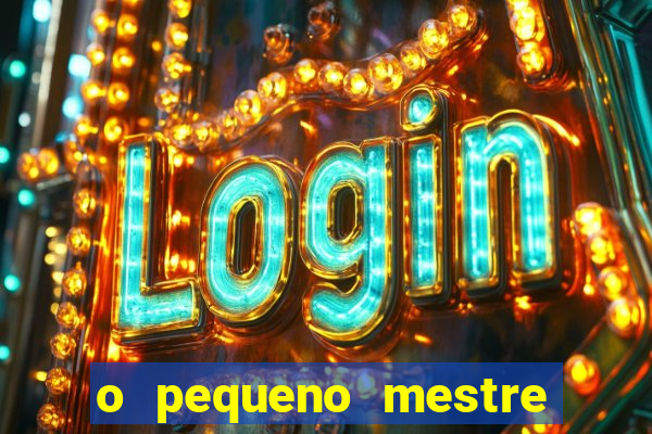 o pequeno mestre frases o pequeno mestre mensagens